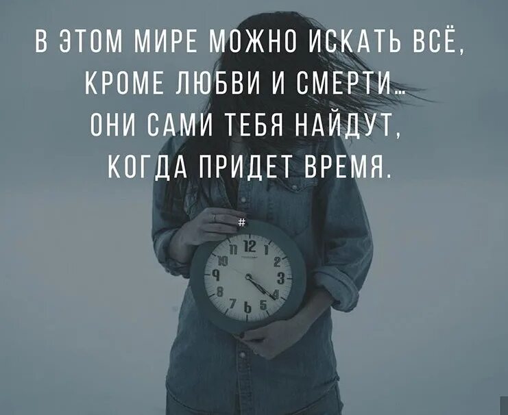 То будет приходить во время. Любовь и смерть найдут тебя сами. Кроме любви и смерти они сами тебя найдут когда придет время. В В этом мире можно искать все. Не ищи любовь и смерть они сами тебя найдут когда придет время.