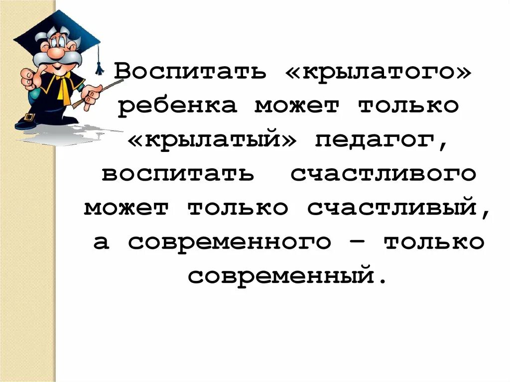 Учитель крылатый. Воспитать крылатого ребенка может только крылатый педагог. Крылатый учитель. Учителя воспитуя. Только счастливый человек может воспитать счастливого ребенка.