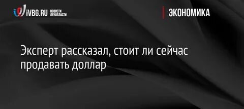 Стоит ли сейчас продавать доллары или подождать