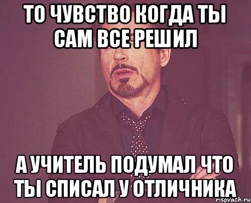 Подумал лицо. Учитель спорит с отличником мемы. когда весь класс списал у отличника мем. то чувство когда саня. царь подумал подумал и решил.