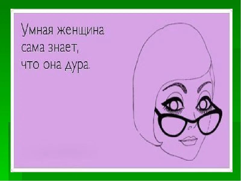 Они сами не знают чего хочу. Умная баба сама знает. Умная женщина сама знает. Имя тебе женщина. У каждой женщины есть логика своя замешанная.