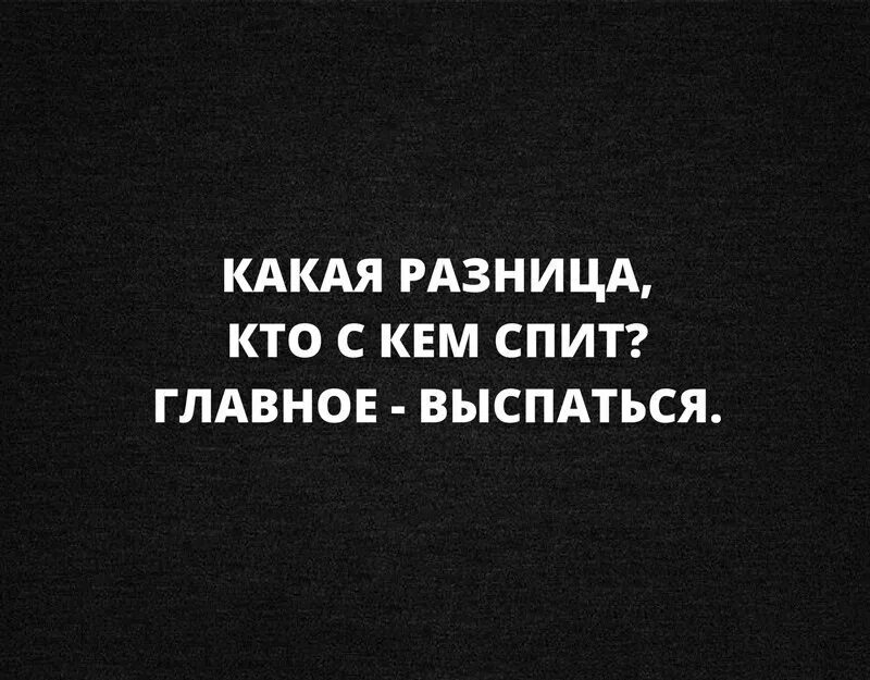 Главное выспаться. Какая разница с кем спать главное выспаться.