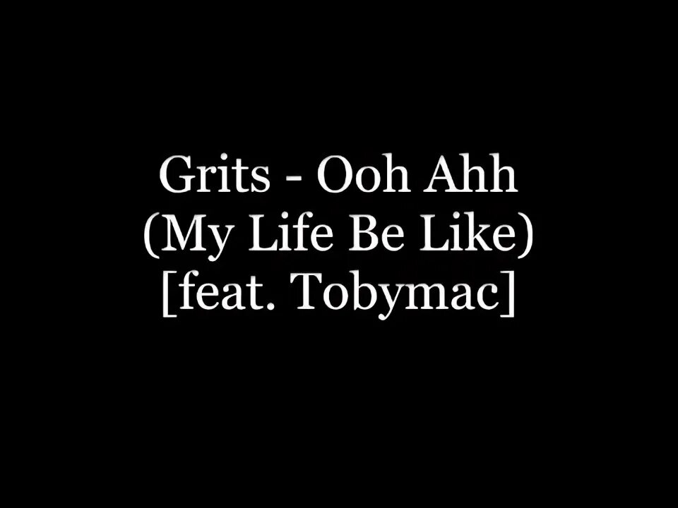 Grits my life be. Grits Ooh ahh. Ooh ahh (my Life be like) [feat. TOBYMAC] Grits feat. TOBYMAC. Ohh ahh my Life be like. Grits Ooh ahh my Life.
