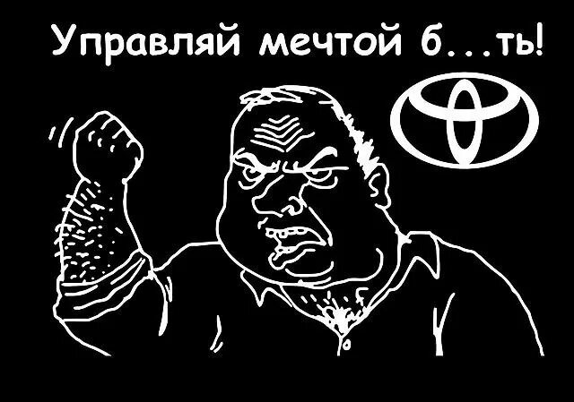 Шутки про toyota. Управляй мечтой. Toyota управляй мечтой. Управляй мечтой прикол. Тойота демотиватор.
