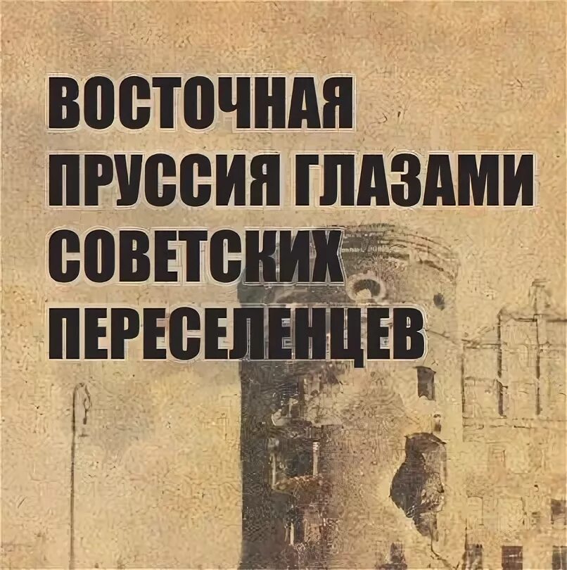 Восточная пруссия глазами переселенцами. Книга переселенцы калининградской. Восточная пруссия глазами советских переселенцев. Восточная пруссия глазами переселенцев. Первые переселенцы в калининграде.
