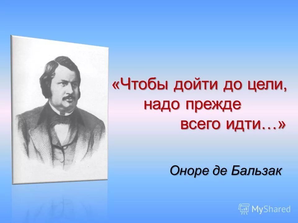 Нужно будет дойти до. Чтобы дойти до цели нужно прежде всего идти. Бальзак чтобы дойти до цели надо прежде всего идти. Оноре де Бальзак чтобы дойти до цели надо прежде всего идти. Чтобы добиться цели нужно прежде всего идти.