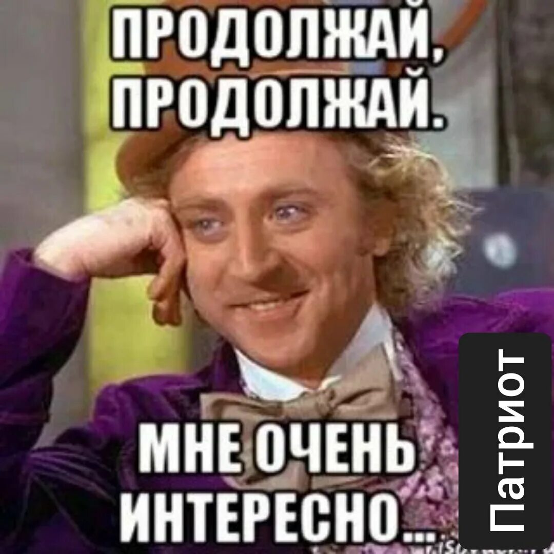 Продолжай глупая. Продолжай. Ну продолжай Мем. Продолжать картинка. Продолжай мне очень интересно.