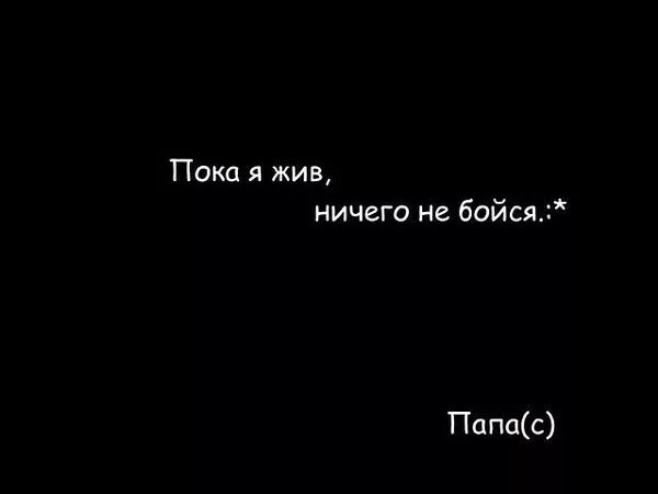 живи пока живется. пока я жив ничего не бойся папа. пока человек чувствует боль. пока жив слушать. делайте то что заставляет вас быть счастливыми.