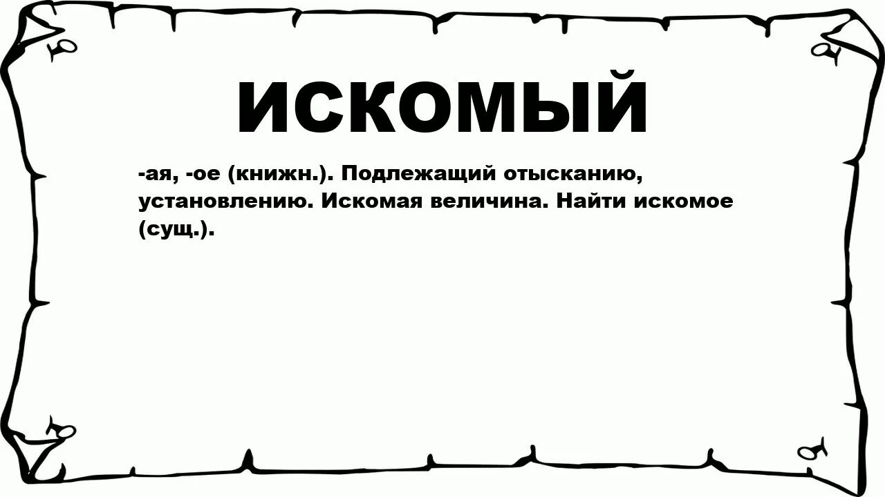 Найти искомое значение. Искомый это. Что значит искомый. Искомого. Значение слова искомое.