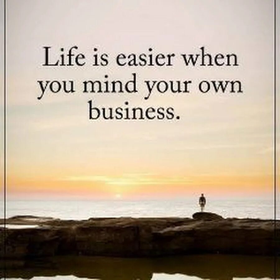 Your life easier. Mind your own Business. Quotations about Life and Business. Motivation Life. Life quotes.