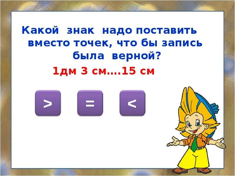 В 3 раза это какой знак. Какие знаки надо поставить. Какой знак надо поставить вместо. Какой знак надо поставить вместо точек. 1дм какой знак поставить см.