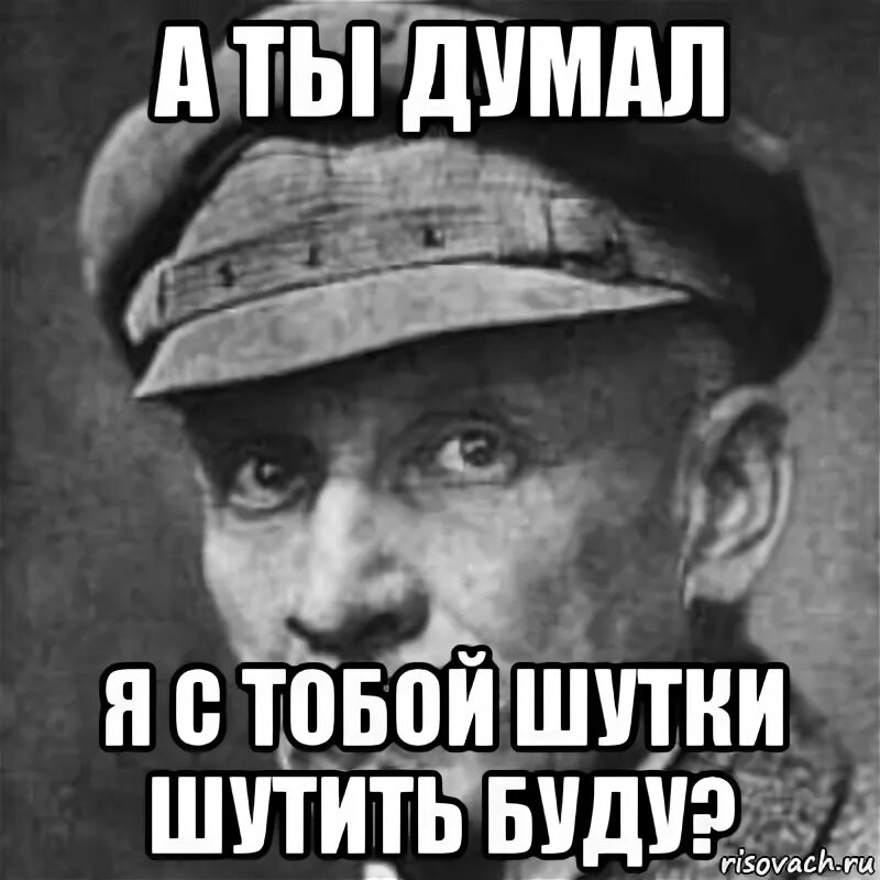 Ты думаешь я шучу. А ты думал я с тобой шутки шутить буду. Думаешь я шутки шучу. Думаешь я с тобой шутки шучу кот. Через шутить