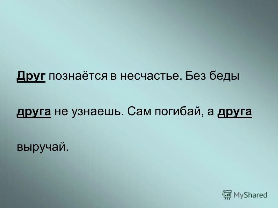 Без беды друга не узнаешь смысл. Друзья в несчастье познаются. Друзья познаются в радости. Друг познаётся в несчатье. Друзья познаются в беде.