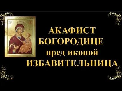 Акафист избавительнице пресвятой богородице слушать