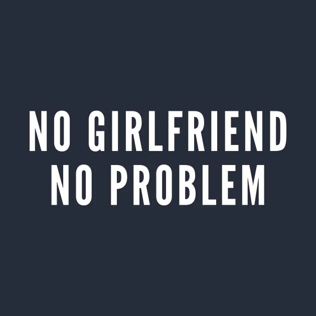 No girlfriend no problem обои. No girlfriend no problem обои на ПК. No girlfriend no problem Мем. No girlfriend no problem