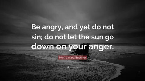 Henry Ward Beecher Quote: "Be angry, and yet do not sin; do 