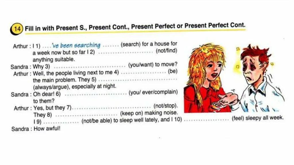 Fill in with present simple or continuous. Fill in the present simple or present Continuous present perfect or present perfect cont. Have you seen. I've been searching. So what seems to be the problem well for about a week Now i ve been feeling quite Dizzy.