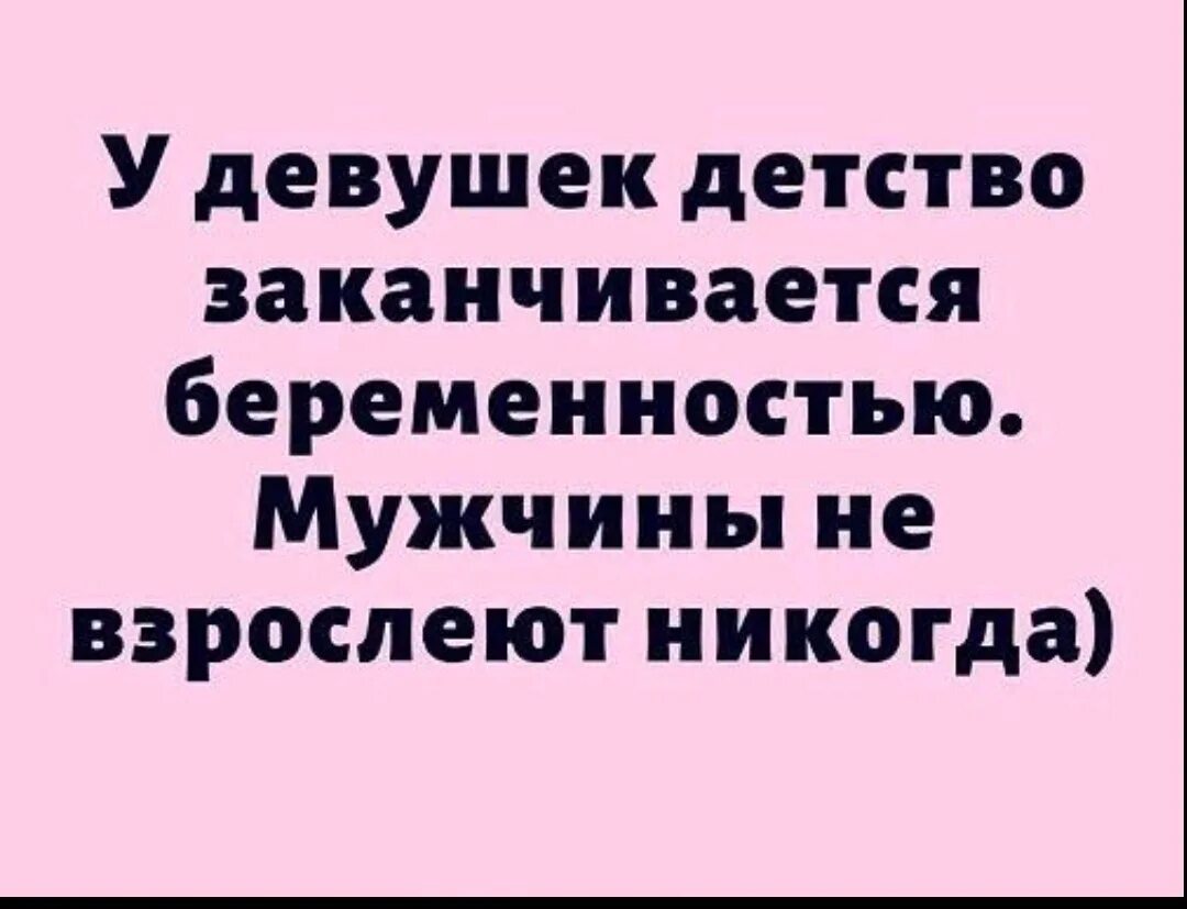 Детство кончилось. Детство заканчивается беременностью. Мужчины не взрослеют никогда.. 3 беременности закончились