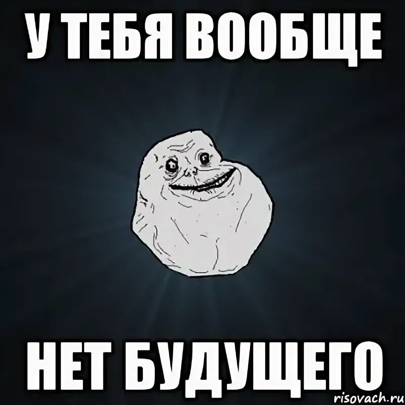 Радостный Forever Alone. Мем будущего. Мемы про будущее. Будущего нет Мем. Расстались нет будущего