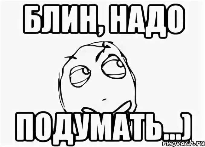 Надо подумать. Надо подумать думает. Подумать Мем. Подумай Мем. Думаю надо подумать