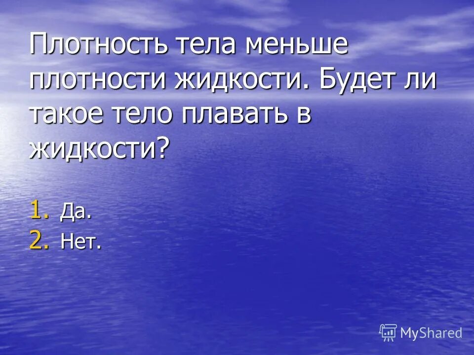 Плотность тела меньше плотности жидкости. Плотность тела больше плотности жидкости. Если плотность тела меньше плотности жидкости то тело. Плотность плавающего тела больше.