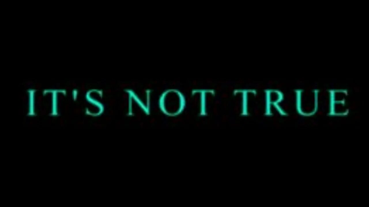 It s not true i it. Not true. It s true.