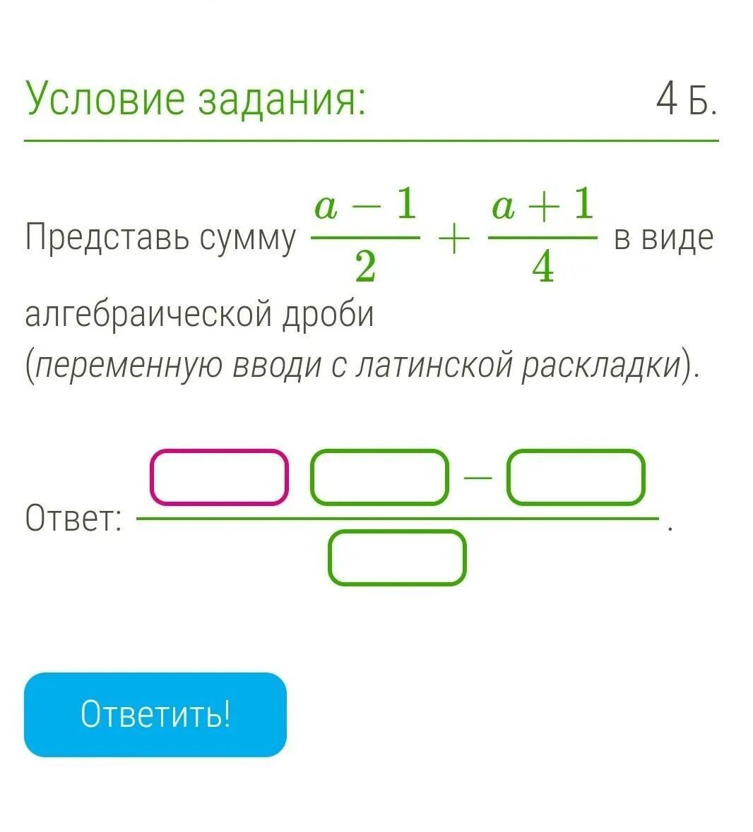 Представь сумму a−1/2+a+1/4 в виде алгебраической дроби (переменную вводи с лати