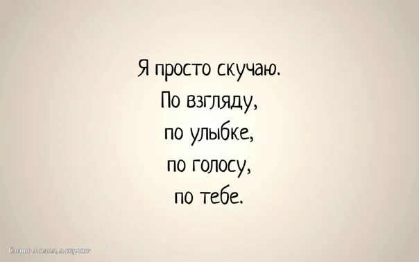 Я скучаю по тебе. Просто скучаю. Скучаю по голосу по улыбке по тебе. Я просто скучаю по взгляду. Бесконечно скучаю по тебе