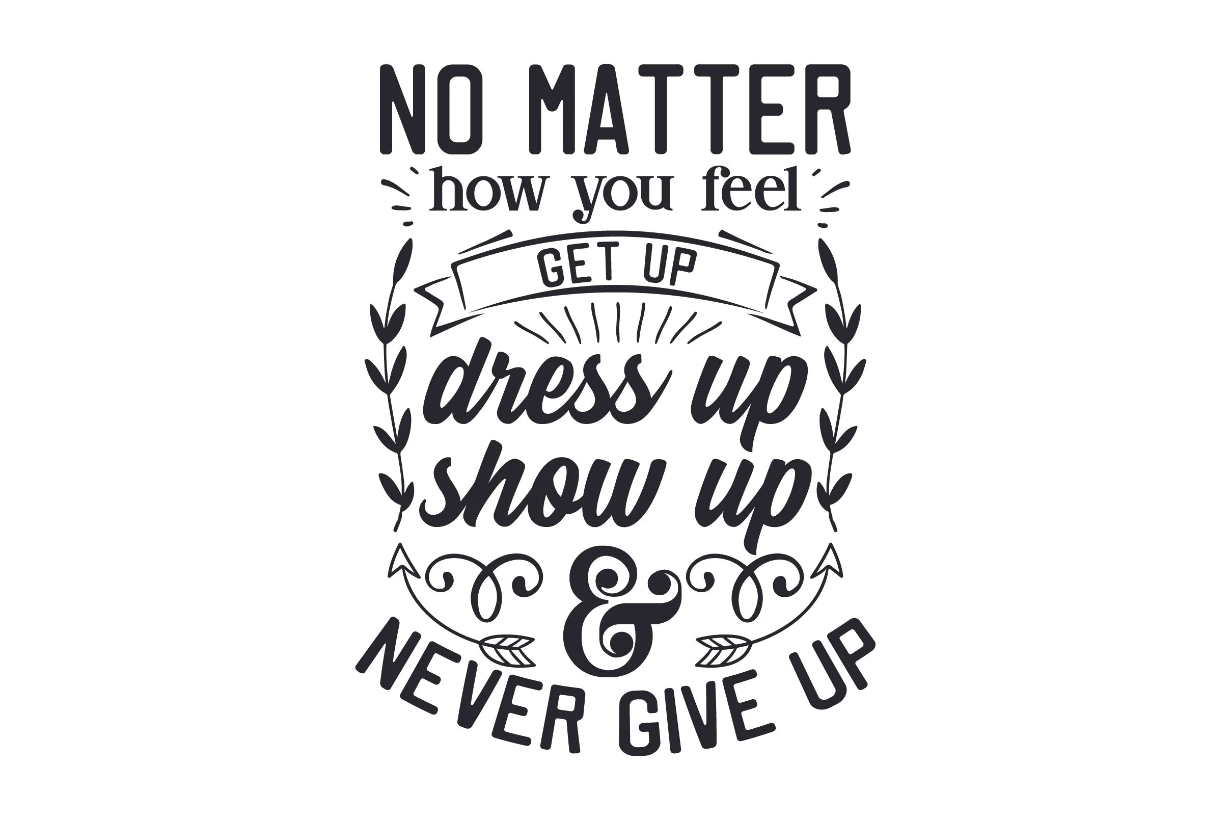 No matter how. No matter how you feel. No matter how you feel get up and never give up. Never get up. How get it feel