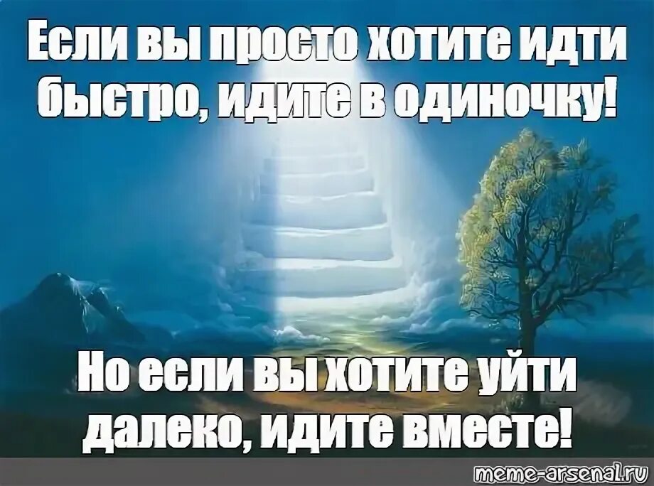 Если хочешь идти быстро иди. Если хочешь быстро иди один. Если хочешь идти быстро иди один если хочешь. Хочешь идти быстро – иди один, хочешь идти далеко – иди вместе.