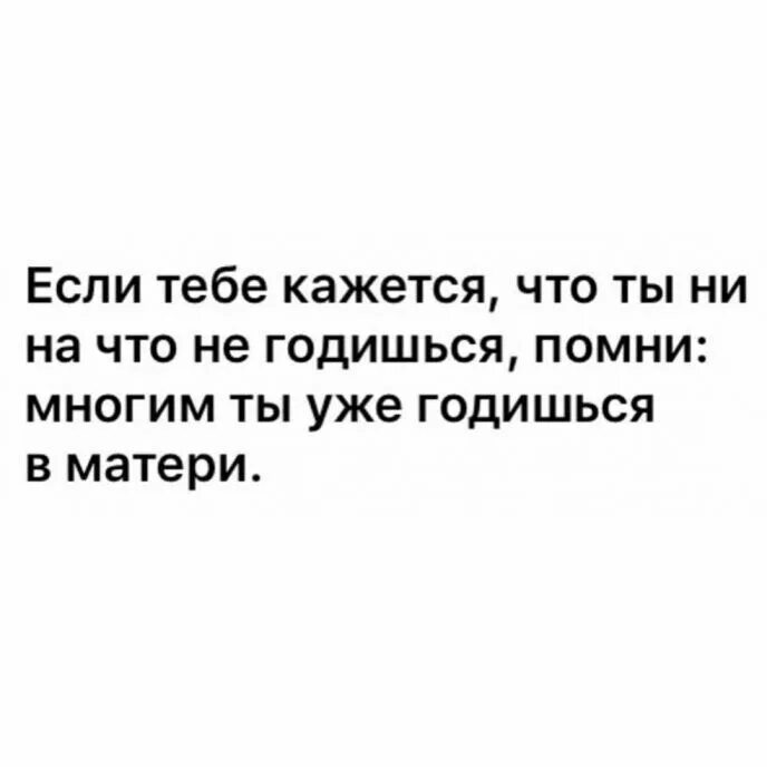 Если тебе кажется. Если ты ни на что не годишься вспомни что многим ты годишься в матери. Если тебе кажется то тебе не кажется. Месли тебе кажется что ты не на что не гтдишься годишься в матери. В матери гожусь