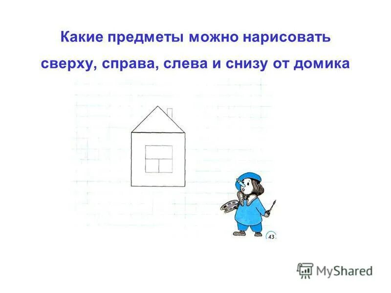 Нужный справа. Рисование предметов справа и слева. Положение предметов в пространстве слева справа. Справа от домика. Ориентировка в пространстве справа слева сверху снизу.