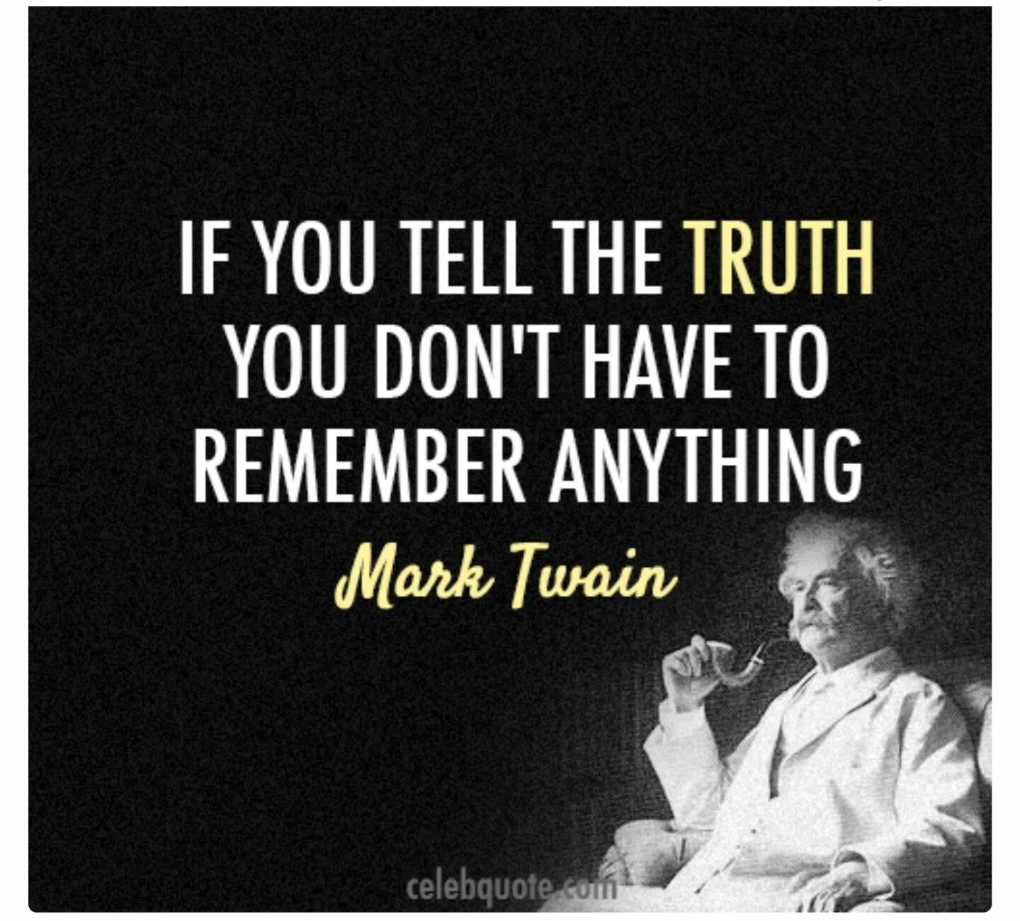 Mark Twain quotes. If you tell the Truth you don't have to remember anything. To tell you the Truth to.