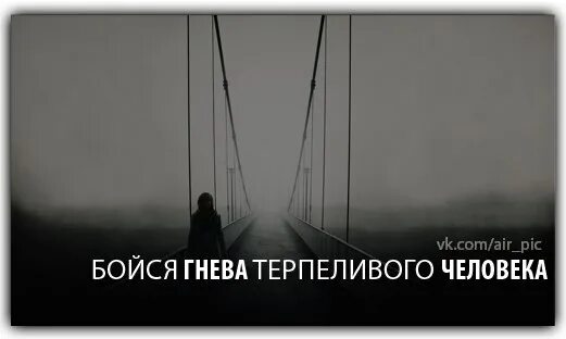 Бойся гнева терпеливого. Страшен гнев терпеливого человека. Бойся людей в гневе. Бойтесь гнева терпеливого человека