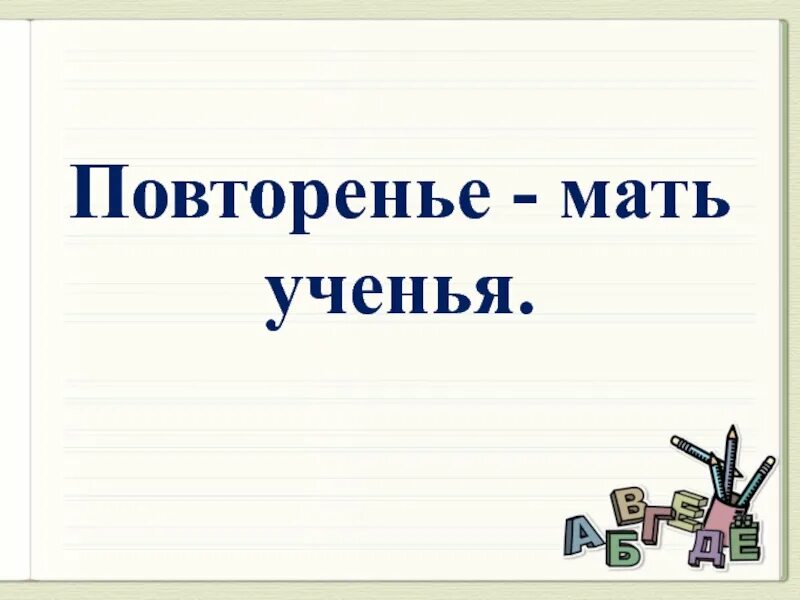 Повторение мать смысл. Повторение мать учения. Пословица повторение мать учения. Повторенье-мать ученья смысл. Повторение мать учения смысл пословицы.