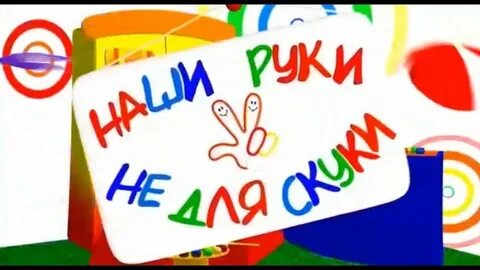 Наши руки не знают скуки