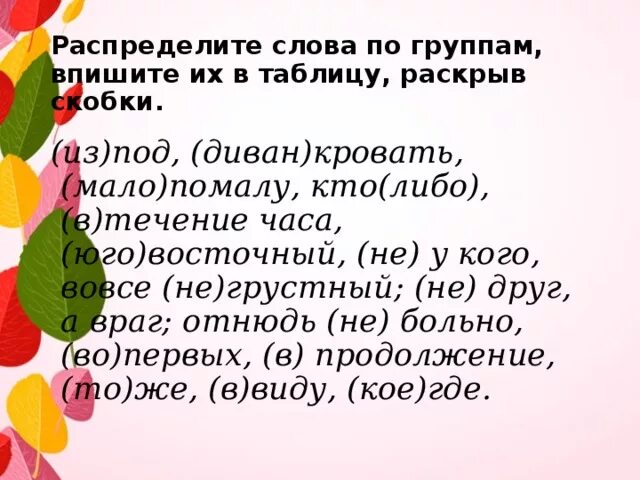 Распределить слова по группам в таблицу. Распределите слова по группам впишите их в таблицу. Таблица распределить слова по группам. Мало-помалу часть речи. Мало помалу.