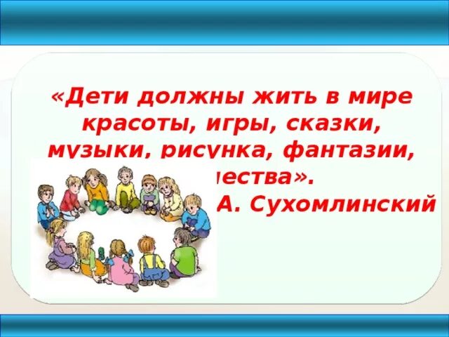Дети должны жить в мире красоты игры. Дети должны жить в мире красоты. слова сухомлинского дети должны жить в мире красоты. высказывания сухомлинского о творчестве детей.