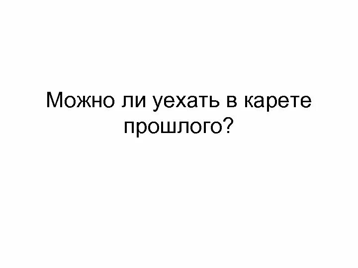 Можно ли уехать в другой. В карете прошлого далеко не уедешь. В карете прошлого никуда не уедешь Автор. В карете прошлого никуда не уедешь Автор цитаты. Карета прошлого.