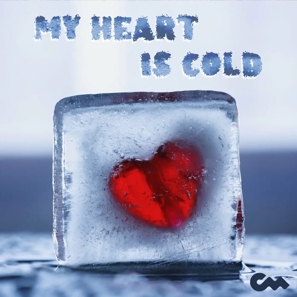My heart is cold. My heart is cold
