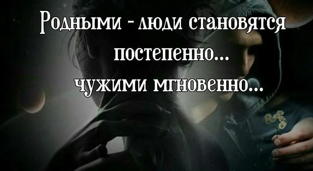 Без него он был чужим. Родными люди становятся. близкие становятся чужими цитата. родные стали чужими цитаты.