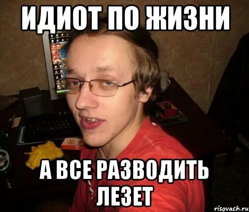 Живи придурок. Сколько живут дебилы. Идиот по жизни. Дебилы в жизни. Задроты мемы.