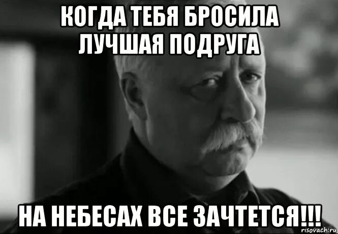 Брось ты виден. Фото когда тебя бросила подруга. Лучшая подруга бросила меня. Мем когда тебя бросила подруга. Когда бросила подруга картинки.