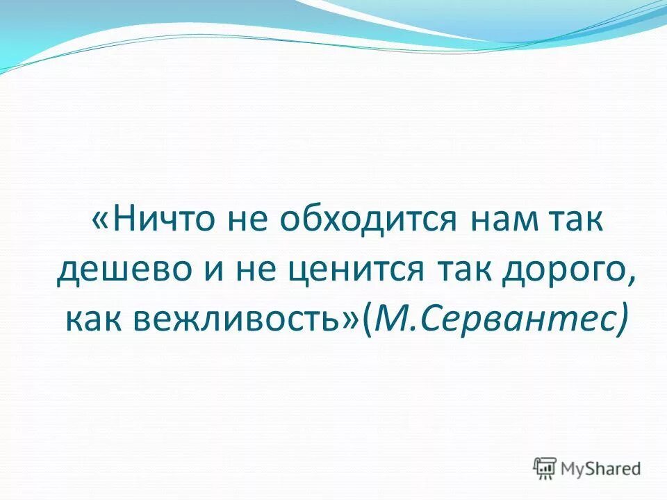 ничто не ценится так дорого как вежливость. сервантес о вежливости. что не ценится так дорого как вежливость. ничто не обходится так дешево и не ценится так дорого как вежливость. ничто не обходится так дешево и не ценится так дорого как вежливость.