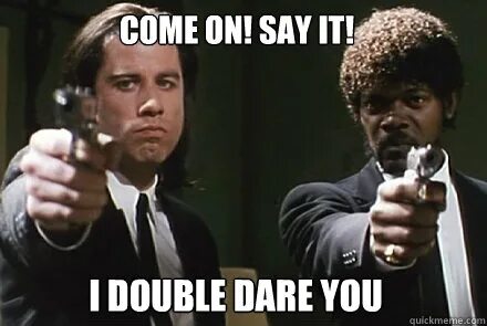 I dare you