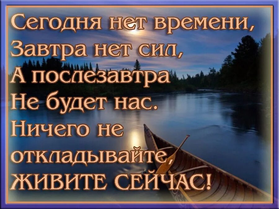 Сегодня нет времени завтра нет сил. Живите сейчас завтра может и не быть. Живите здесь и сейчас цитаты. Надо жить сегодня и сейчас завтра может.