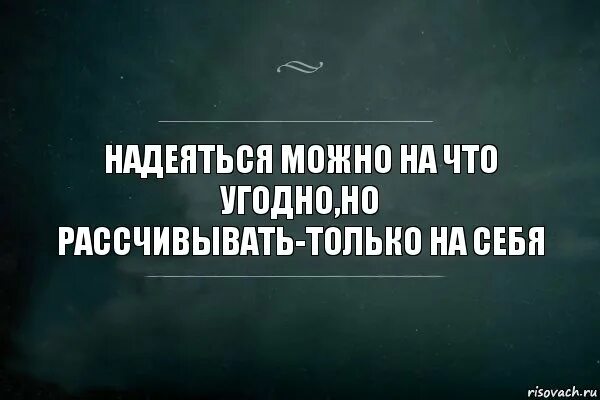 Надеяться посетить. Надеяться только на себя цитаты. надейся только на себя цитаты. надеяться на себя цитаты. надейся на себя цитаты.