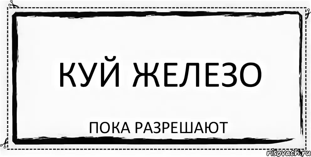 Пока говориться. Куй железо пока горячо прикол. Куй железо не отходя от кассы. Куй железо пока горячо Бриллиантовая рука.