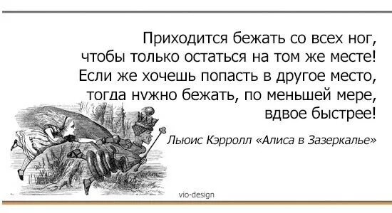 Всегда приходится. Нужно бежать со всех ног чтобы только оставаться на месте. Алиса в стране чудес надо бежать чтобы оставаться на месте. Нужно бежать со всех ног. Алиса в стране чудес бежать в два раза быстрее.