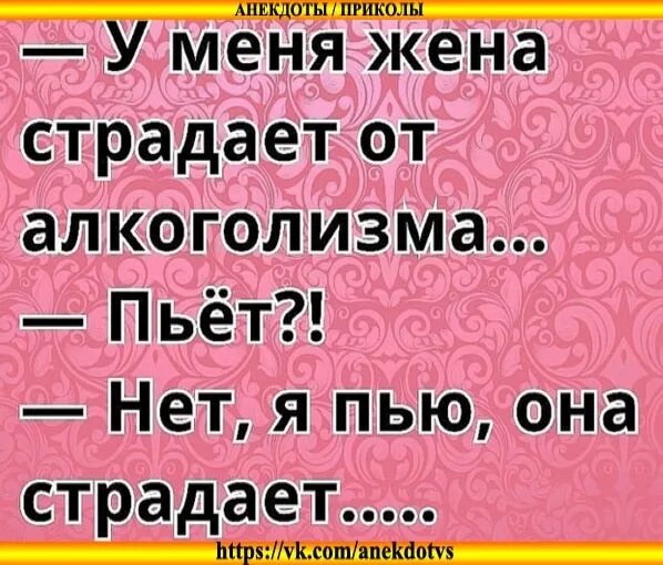 Ваше не страдаю. Анекдот. Я пью она страдает. Анекдоты Смеяка. Жена страдает от алкоголизма.